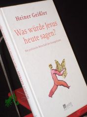 Was w�rde Jesus heute sagen? : die politische Botschaft des Evangeliums / Heiner Gei�ler