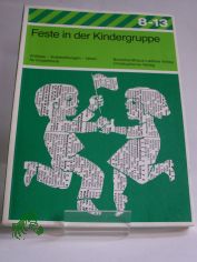 Feste in der Kindergruppe : Anl�sse, Vorbereitungen, Ideen f�r Kinderfeste / Red.: Elisabeth Achtnich