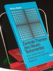 Zentrale Themen des Neuen Testamentes : e. Hinf�hrung zum Verst�ndnis d. bibl. Botschaft / Alfons Weiser