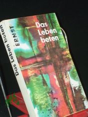 Das Leben beten / hrsg. von Wilhelm Ernst