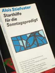 Starthilfe f�r die Sonntagspredigt : Anregungen u. Hinweise / Alois Stiefvater