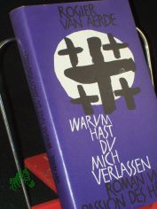 Warum hast du mich verlassen? : Roman um d. Passion d. Herrn / Rogier van Aerde. �bertr. ins Dt. v. H. Echelmeyer