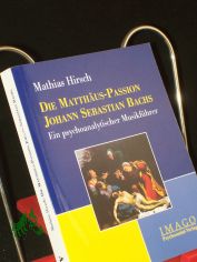 Die Matth�us-Passion Johann Sebastian Bachs : ein psychoanalytischer Musikf�hrer / Mathias Hirsch