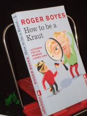 How to be a Kraut : Leitfaden f�r ein wunderliches Land / Roger Boyes. Aus dem Engl. von Axel Henrici und Tanja Handels. Mit Illustrationen von Isabel Klett