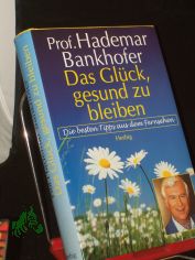 Das Gl�ck, gesund zu bleiben : die besten Tipps aus dem Fernsehen / Hademar Bankhofer