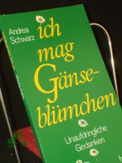 Ich mag G�nsebl�mchen : unaufdringliche Gedanken / Andrea Schwarz