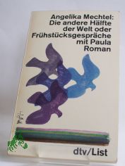 Die andere H�lfte der Welt oder Fr�hst�cksgespr�che mit Paula : Roman / Angelika Mechtel