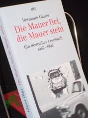 Die Mauer fiel, die Mauer steht : ein deutsches Lesebuch ; 1989 - 1999 / hrsg. von Hermann Glaser