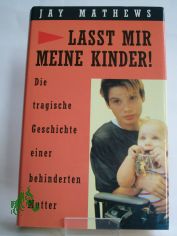 Lasst mir meine Kinder! : Die tragische Geschichte einer behinderten Mutter / Jay Mathews. Aus dem Amerikan. von Uschi Gnade