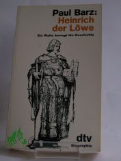 Heinrich der L�we : e. Welfe bewegt d. Geschichte ; Biographie / Paul Barz