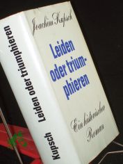 Leiden oder triumphieren : Roman e. Gesellschaft / Joachim Kupsch