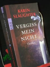 Vergiss mein nicht : Thriller / Karin Slaughter. Dt. von Teja Schwaner