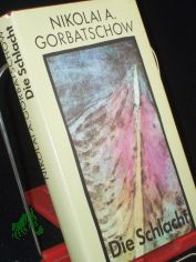 Die Schlacht / Nikolai Gorbatschow. Aus d. Russ. von Traute u. G�nther Stein