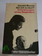 Bin ich zu laut? : Erinnerungen e. Begleiters / Gerald Moore. Dt. von Else u. Walter Winter