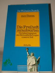 Die Freiheit verantworten : Christen begegnen d. Herausforderungen unserer Zeit / Wilhelm Busch