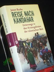 Reise nach Kandahar : unterwegs in den Krisengebieten der islamischen Welt / Jason Burke. Aus dem Engl. von Rita Seu�