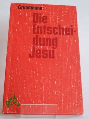 Die Entscheidung Jesu : zur geschichtl. Bedeutung d. Gestalt Jesu von Nazareth / Walter Grundmann. Hrsg. von d. Pressestelle d. Evang.-Luth. Kirche in Th�ringen