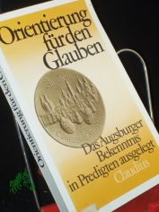 Orientierung f�r den Glauben : d. Augsburger Bekenntnis in Predigten ausgelegt / hrsg. von Georg Heckel