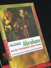 Abraham und das Verm�chtnis seiner Frauen : eine Vision f�r Frieden zwischen Juden und Arabern im Sinne der abrahamischen �kumene / Lydia Thalmayer