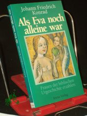 Als Eva noch alleine war : Frauen der biblischen Urgeschichte erz�hlen / Johann Friedrich Konrad