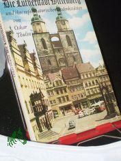 Die Lutherstadt Wittenberg und ihre reformatorischen Gedenkst�tten / Oskar Thulin