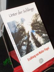 Unter der Schlinge : Erz�hlung / von Walter Flegel