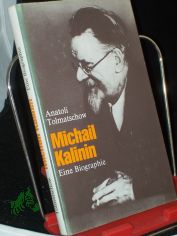 Michail Kalinin : e. Biographie / Anatoli Tolmatschow. [Aus d. Russ. von 