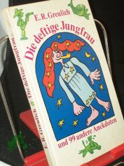 Die deftige Jungfrau und 99 neunundneunzig andere Anekdoten / von E. R. Greulich