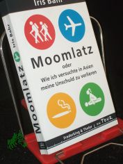 Moomlatz oder wie ich versuchte in Asien meine Unschuld zu verlieren / Iris Bahr. Aus dem Engl. von Andrea O'Brien