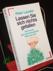 Lassen Sie sich nichts gefallen : die Kunst, sich durchzusetzen ; Mut zum Ich / Peter Lauster
