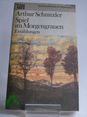 Spiel im Morgengrauen : Erz�hlungen / Arthur Schnitzler. Ausw. Christa G�hler u. Eduard Zak. Nachw. Eduard Zak u. Rudolf Walbiner