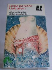Liebe ist nicht Lieb allein : altgriech. Liebesgedichte / ausgew. von Herbert Greiner-Mai. Aus d. Griech. �bers. von Dietrich Ebener. Die Verse d. Sophokles wurden �bers. von Rudolf Schottlaender