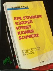 Ein starker K�rper kennt keinen Schmerz : gesundheitsorientiertes Krafttraining nach der Kieser-Methode / Werner Kieser