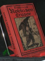Robinson Crusoe / Gr�bner. Mit Unterst�tzg von Gelehrten u. Schulm�nnern f. d. Jugend hrsg. von J. Burkhardt. Neu bearb. von Hermann Schanze. Bildschm. von Arno Drescher. Bevorw. von O. Willmann