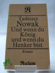 Und wenn du K�nig, und wenn du Henker bist : Roman ; aus d. Poln. / Tadeusz Nowak. �bers. von Roswitha Buschmann. Mit e. Nachbemerkung von Dietrich Scholze