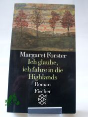 Ich glaube, ich fahre in die Highlands : Roman / Margaret Forster. Aus dem Engl. von Sylvia H�fer