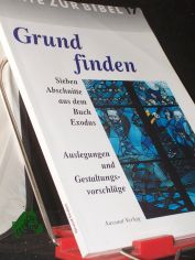 Grund finden : sieben Abschnitte aus dem Buch Exodus ; [zur 64. Bibelwoche 2001/2002] ; Einf�hrung und Auslegungen ; Materialien und Vorschl�ge zur Gestaltung ; Filmvorschl�ge ; mit Meditationen / [hrsg. von der Arbeitsgemeinschaft Missiona