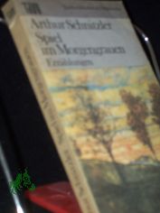 Spiel im Morgengrauen : Erz�hlungen / Arthur Schnitzler. Ausw. Christa G�hler u. Eduard Zak. Nachw. Eduard Zak u. Rudolf Walbiner