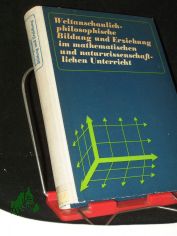 Weltanschaulich-philosophische Bildung und Erziehung im mathematischen und naturwissenschaftlichen Unterricht : (Beitr�ge) / Hrsg.- u. Autorenkollektiv unter Leitung von Hermann Ley u. Karl-Friedrich Wessel. [Zeichn.: Karl-Heinz Birkner]