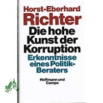 Die hohe Kunst der Korruption : Erkenntnisse eines Politik-Beraters / Horst-Eberhard Richter