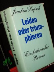 Leiden oder triumphieren : Roman e. Gesellschaft / Joachim Kupsch