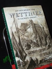 Auf den Spuren der Wettiner in Sachsen-Anhalt : verbum Domini manet in aeternum / Gerlinde Schlenker ; Artur Schellbach ; Wolfram Junghans. [Wiss. Bearb. und Red.: Gerlinde Schlenker ; Artur Schellbach]
