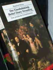 Der Eisenbahnk�nig Bethel Henry Strousberg : e. preuss. Gr�nderkarriere / Manfred Ohlsen