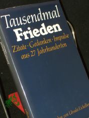 Tausendmal Frieden : Zitate, Gedanken, Impulse aus 27 Jh. / hrsg. u. mit e. Vorw. vers. von Ursula Eichelberger