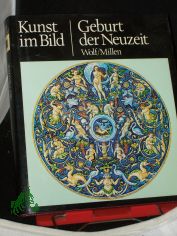 Kunst im Bild||Teil: Geburt der Neuzeit / [Von] Robert E. Wolf ; Roland Millen. [�bers. aus d. Engl.]
