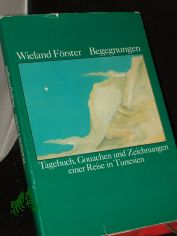 Begegnungen : Tagebuch, Gouachen u. Zeichn. e. Reise in Tunesien / Wieland F�rster. Mit e. Nachw. von Franz F�hmann