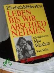 Leben bis wir Abschied nehmen / Elisabeth K�bler-Ross. Mit 80 Fotos von Mal Warshaw u.e. Beitr. von Paul Becker. [Aus d. Amerikan. �bers. von Christa Reich]