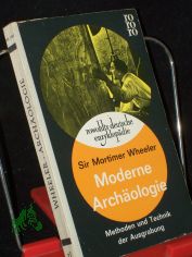 Moderne Arch�ologie : Methoden u. Technik d. Ausgrabung / Sir Mortimer Wheeler. [Dt. �bers. aus d. Engl. von Anne Strecker]