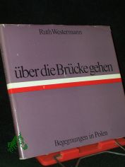 �ber die Br�cke gehen : Begegnungen in Polen / Ruth Westermann