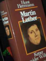 Martin Luther : Ketzer wider Willen / Horst Herrmann